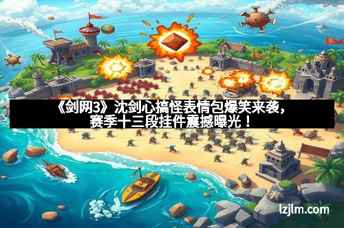 《剑网3》沈剑心搞怪表情包爆笑来袭，赛季十三段挂件震撼曝光！